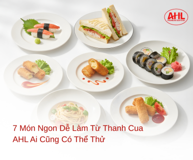 7 Món Ngon Dễ Làm Từ Thanh Cua AHL Cho Bữa Ăn Nhanh Gọn Tại Nhà