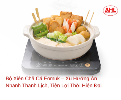 Bộ Xiên Chả Cá Eomuk – Xu Hướng Ăn Nhanh Thanh Lịch, Tiện Lợi Thời Hiện Đại